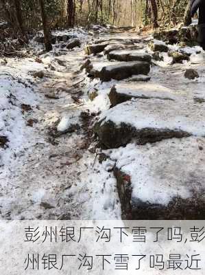 彭州银厂沟下雪了吗,彭州银厂沟下雪了吗最近