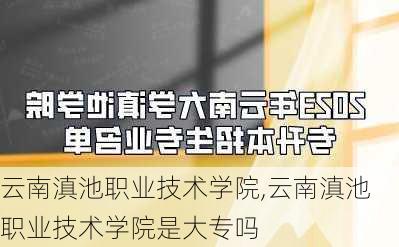 云南滇池职业技术学院,云南滇池职业技术学院是大专吗