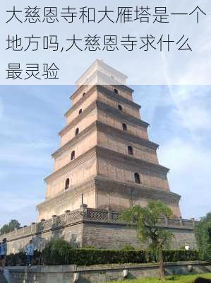 大慈恩寺和大雁塔是一个地方吗,大慈恩寺求什么最灵验