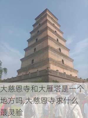 大慈恩寺和大雁塔是一个地方吗,大慈恩寺求什么最灵验