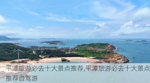 平潭旅游必去十大景点推荐,平潭旅游必去十大景点推荐自驾游