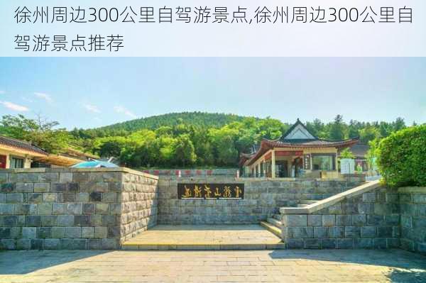 徐州周边300公里自驾游景点,徐州周边300公里自驾游景点推荐