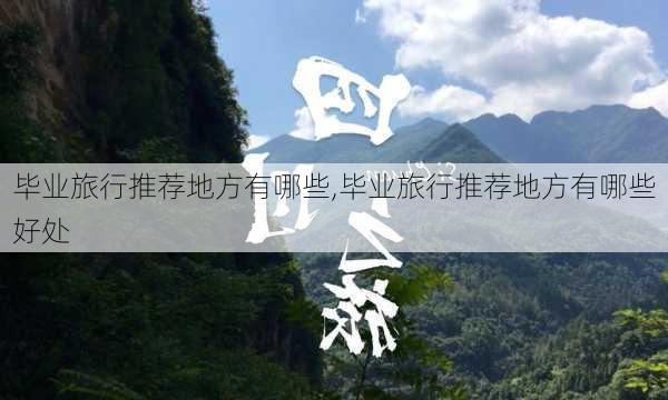 毕业旅行推荐地方有哪些,毕业旅行推荐地方有哪些好处