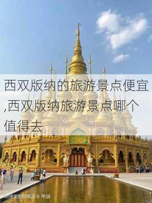 西双版纳的旅游景点便宜,西双版纳旅游景点哪个值得去