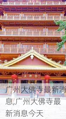 广州大佛寺最新消息,广州大佛寺最新消息今天