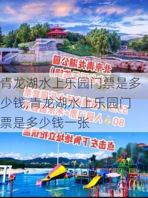 青龙湖水上乐园门票是多少钱,青龙湖水上乐园门票是多少钱一张