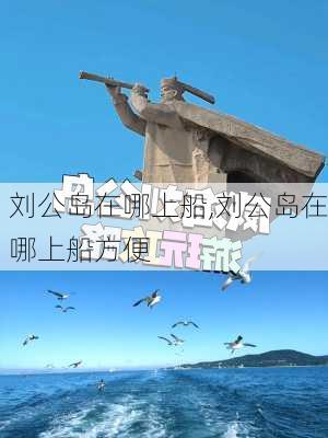 刘公岛在哪上船,刘公岛在哪上船方便