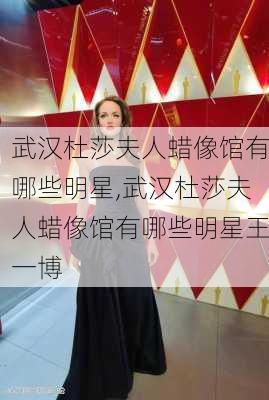 武汉杜莎夫人蜡像馆有哪些明星,武汉杜莎夫人蜡像馆有哪些明星王一博