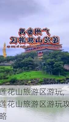 莲花山旅游区游玩,莲花山旅游区游玩攻略