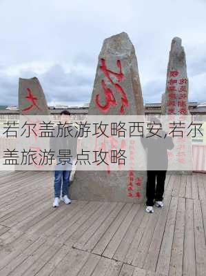 若尔盖旅游攻略西安,若尔盖旅游景点攻略