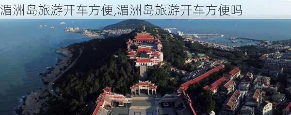 湄洲岛旅游开车方便,湄洲岛旅游开车方便吗