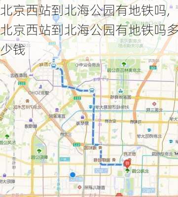 北京西站到北海公园有地铁吗,北京西站到北海公园有地铁吗多少钱