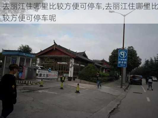 去丽江住哪里比较方便可停车,去丽江住哪里比较方便可停车呢