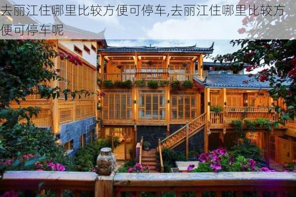 去丽江住哪里比较方便可停车,去丽江住哪里比较方便可停车呢