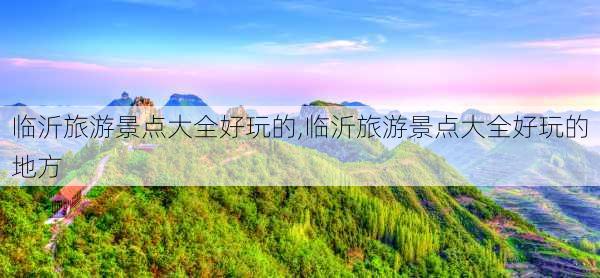 临沂旅游景点大全好玩的,临沂旅游景点大全好玩的地方