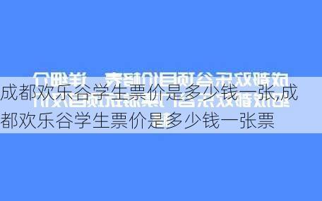 成都欢乐谷学生票价是多少钱一张,成都欢乐谷学生票价是多少钱一张票