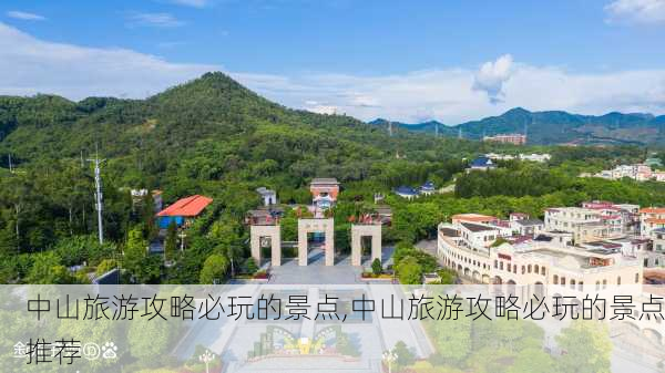 中山旅游攻略必玩的景点,中山旅游攻略必玩的景点推荐