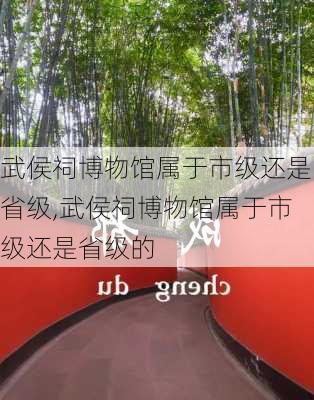 武侯祠博物馆属于市级还是省级,武侯祠博物馆属于市级还是省级的