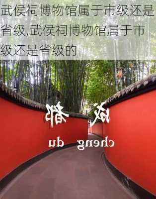 武侯祠博物馆属于市级还是省级,武侯祠博物馆属于市级还是省级的