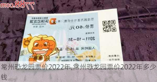 常州恐龙园票价2022年,常州恐龙园票价2022年多少钱