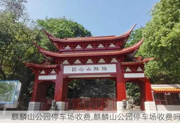 麒麟山公园停车场收费,麒麟山公园停车场收费吗