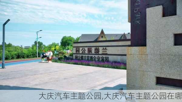 大庆汽车主题公园,大庆汽车主题公园在哪