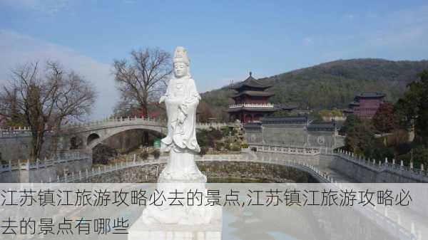 江苏镇江旅游攻略必去的景点,江苏镇江旅游攻略必去的景点有哪些