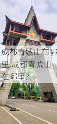 成都青城山在哪里,成都青城山在哪里?