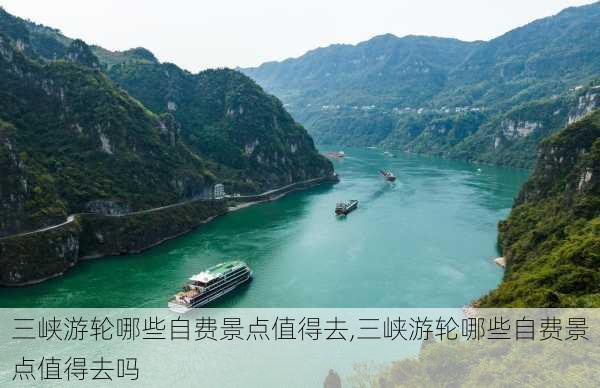 三峡游轮哪些自费景点值得去,三峡游轮哪些自费景点值得去吗