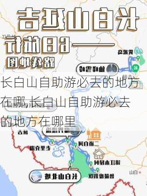 长白山自助游必去的地方在哪,长白山自助游必去的地方在哪里