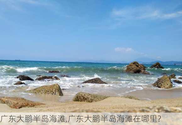 广东大鹏半岛海滩,广东大鹏半岛海滩在哪里?