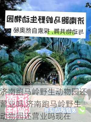 济南跑马岭野生动物园还营业吗,济南跑马岭野生动物园还营业吗现在