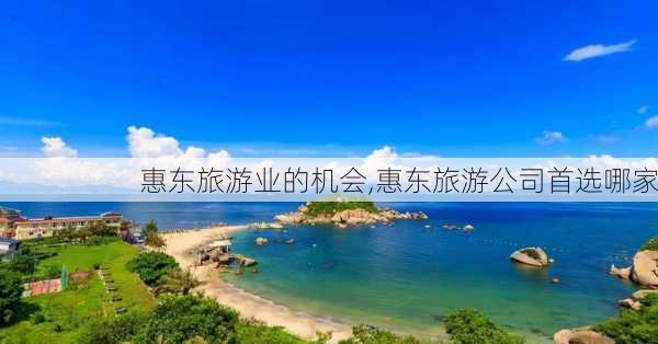 惠东旅游业的机会,惠东旅游公司首选哪家