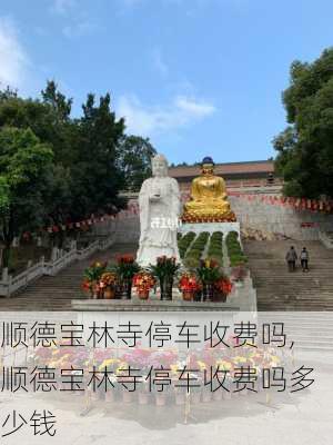 顺德宝林寺停车收费吗,顺德宝林寺停车收费吗多少钱