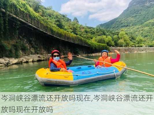 岑洞峡谷漂流还开放吗现在,岑洞峡谷漂流还开放吗现在开放吗