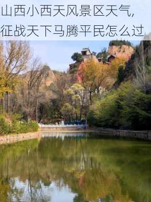 山西小西天风景区天气,征战天下马腾平民怎么过