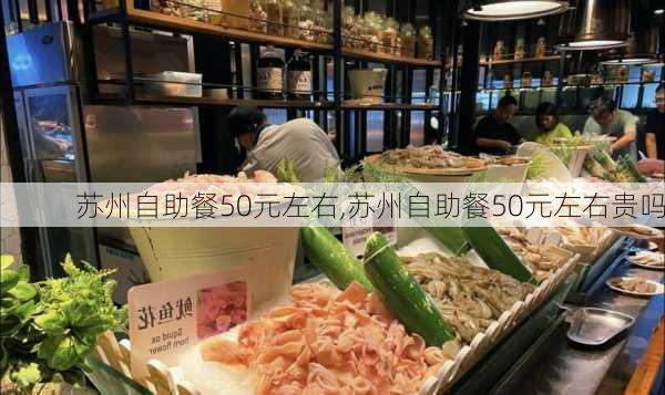 苏州自助餐50元左右,苏州自助餐50元左右贵吗