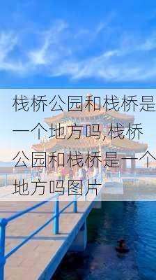 栈桥公园和栈桥是一个地方吗,栈桥公园和栈桥是一个地方吗图片