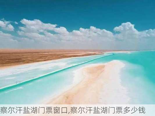 察尔汗盐湖门票窗口,察尔汗盐湖门票多少钱