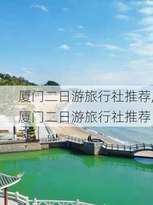 厦门二日游旅行社推荐,厦门二日游旅行社推荐