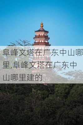 阜峰文塔在广东中山哪里,阜峰文塔在广东中山哪里建的