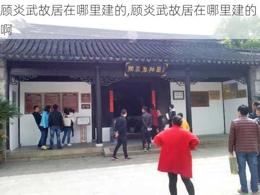 顾炎武故居在哪里建的,顾炎武故居在哪里建的啊