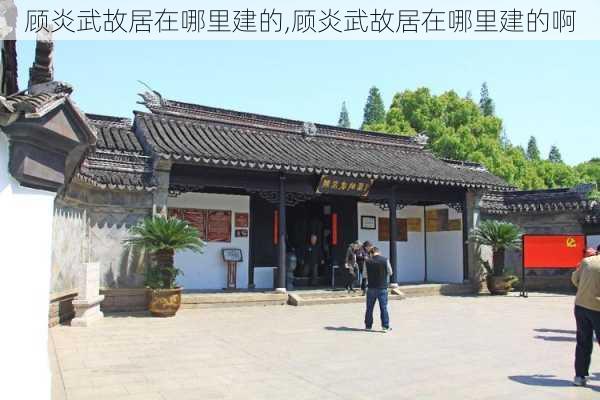 顾炎武故居在哪里建的,顾炎武故居在哪里建的啊