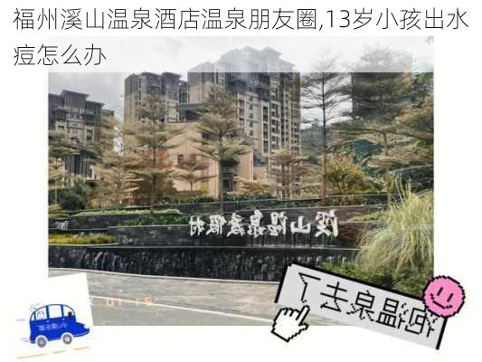 福州溪山温泉酒店温泉朋友圈,13岁小孩出水痘怎么办