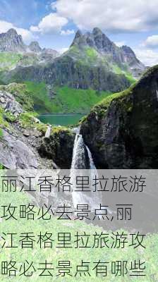 丽江香格里拉旅游攻略必去景点,丽江香格里拉旅游攻略必去景点有哪些