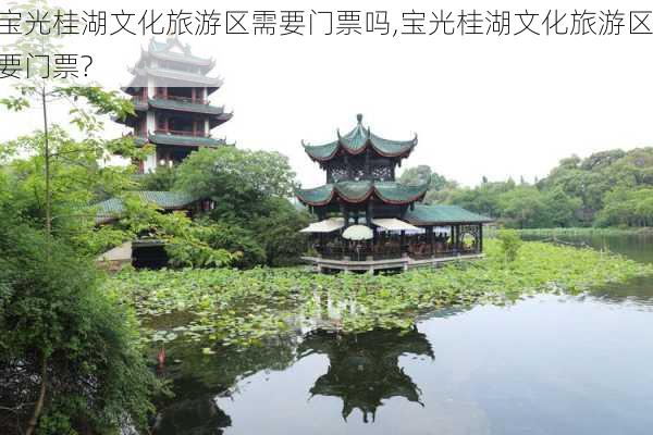 宝光桂湖文化旅游区需要门票吗,宝光桂湖文化旅游区要门票?