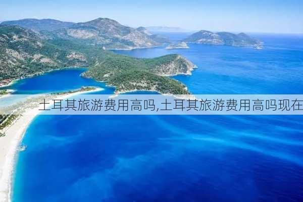 土耳其旅游费用高吗,土耳其旅游费用高吗现在