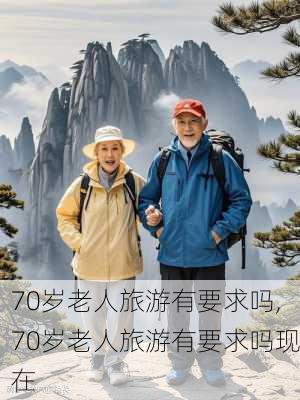 70岁老人旅游有要求吗,70岁老人旅游有要求吗现在