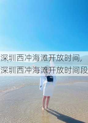 深圳西冲海滩开放时间,深圳西冲海滩开放时间段