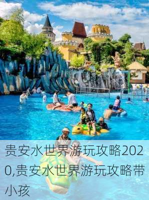 贵安水世界游玩攻略2020,贵安水世界游玩攻略带小孩